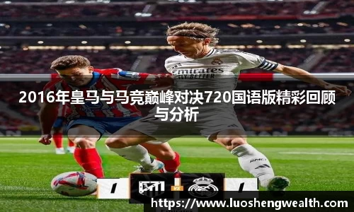 2016年皇马与马竞巅峰对决720国语版精彩回顾与分析